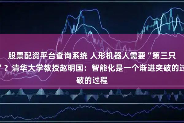 股票配资平台查询系统 人形机器人需要“第三只手”？清华大学教授赵明国：智能化是一个渐进突破的过程