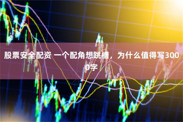 股票安全配资 一个配角想跳槽，为什么值得写3000字