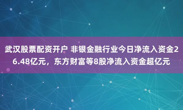 武汉股票配资开户 非银金融行业今日净流入资金26.48亿元，东方财富等8股净流入资金超亿元