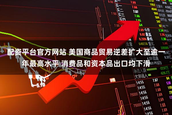 配资平台官方网站 美国商品贸易逆差扩大至逾一年最高水平 消费品和资本品出口均下滑
